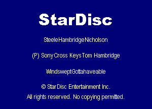 Starlisc

Steele Hambndge Nxcholson

(P) SonyCross Keys Tom Hambridge

mandsuueptGotahaveable

(Q StarDisc Emertammem Inc
A! rights resaved, No copyrng pemxted,