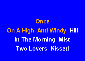 Once
On A High And Windy Hill

In The Morning Mist
Two Lovers Kissed