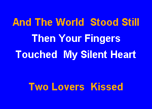 And The World Stood Still
Then Your Fingers
Touched My Silent Heart

Two Lovers Kissed