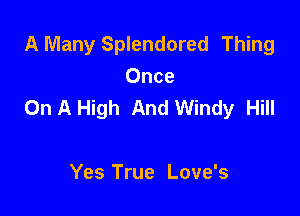 A Many Splendored Thing
Once
On A High And Windy Hill

Yes True Love's