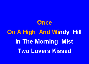 Once
On A High And Windy Hill

In The Morning Mist
Two Lovers Kissed