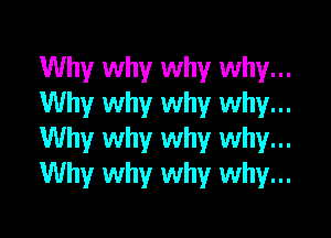 Why why why why...
Why why why why...

Why why why why...
Why why why why...