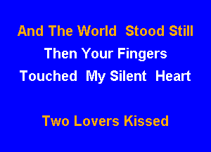 And The World Stood Still
Then Your Fingers
Touched My Silent Heart

Two Lovers Kissed