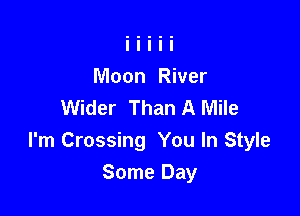 Moon River
Wider Than A Mile

I'm Crossing You In Style

Some Day