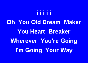 Oh You Old Dream Maker
You Heart Breaker

Wherever You're Going
I'm Going Your Way