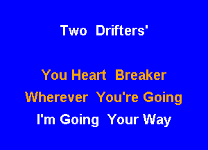 Two Drifters'

You Heart Breaker

Wherever You're Going
I'm Going Your Way