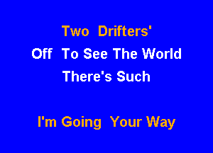 Two Drifters'
Off To See The World
There's Such

I'm Going Your Way