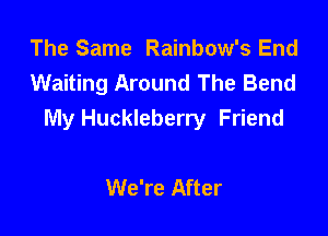 The Same Rainbow's End
Waiting Around The Bend

My Huckleberry Friend

We're After