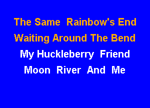 The Same Rainbow's End
Waiting Around The Bend

My Huckleberry Friend
Moon River And Me