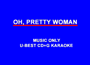 0H, PRETTY WOMAN

MUSIC ONLY
U-BEST CDtG KARAOKE