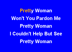 Pretty Woman
Won't You Pardon Me

Pretty Woman
I Couldn't Help But See
Pretty Woman