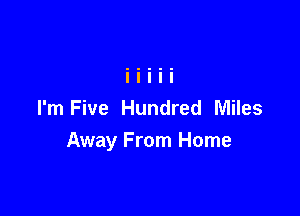 I'm Five Hundred Miles
Away From Home