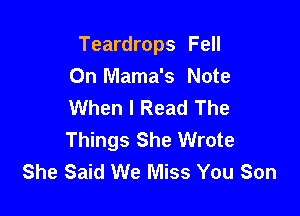 Teardrops Fell
On Mama's Note
When I Read The

Things She Wrote
She Said We Miss You Son