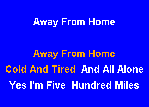 Away From Home

Away From Home
Cold And Tired And All Alone
Yes I'm Five Hundred Miles