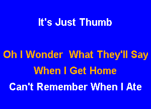 It's Just Thumb

Oh I Wonder What They'll Say

When I Get Home
Can't Remember When I Ate