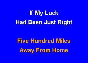 If My Luck
Had Been Just Right

Five Hundred Miles
Away From Home