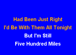 Had Been Just Right
I'd Be With Them All Tonight

But I'm Still
Five Hundred Miles