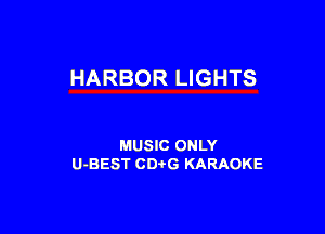 HARBOR LIGHTS

MUSIC ONLY
U-BEST CDtG KARAOKE
