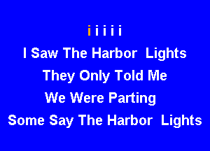 I Saw The Harbor Lights
They Only Told Me

We Were Parting
Some Say The Harbor Lights