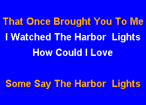 That Once Brought You To Me
I Watched The Harbor Lights
How Could I Love

Some Say The Harbor Lights
