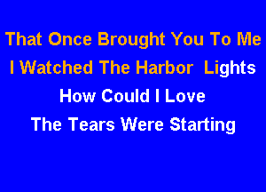 That Once Brought You To Me
I Watched The Harbor Lights
How Could I Love

The Tears Were Starting