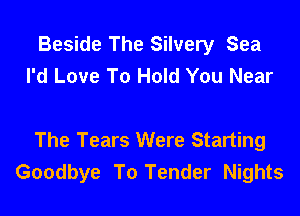 Beside The Silvery Sea
I'd Love To Hold You Near

The Tears Were Starting
Goodbye To Tender Nights