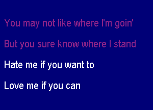 Hate me if you want to

Love me if you can