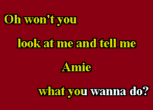 0h won't you
look at me and tell me

Amie

What you wanna do?