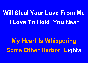Will Steal Your Love From Me
I Love To Hold You Near

My Heart Is Whispering
Some Other Harbor Lights