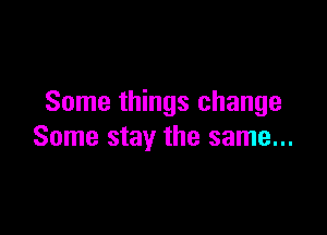 Some things change

Some stay the same...