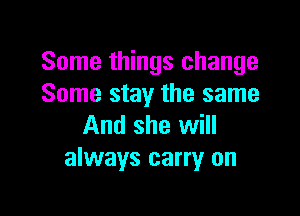 Some things change
Some stay the same

And she will
always carry on