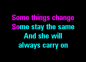 Some things change
Some stay the same

And she will
always carry on