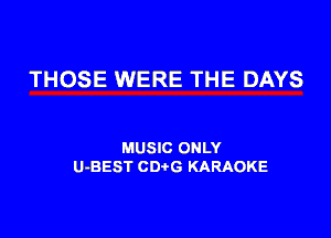 THOSE WERE THE DAYS

MUSIC ONLY
U-BEST CDtG KARAOKE