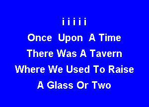 Once Upon ATime

There Was A Tavern
Where We Used To Raise
A Glass 0r Two