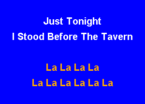 Just Tonight
I Stood Before The Tavern

La La La La
La La La La La La