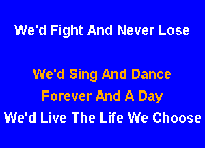 We'd Fight And Never Lose

We'd Sing And Dance

Forever And A Day
We'd Live The Life We Choose