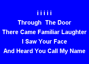 Through The Door

There Came Familiar Laughter

I Saw Your Face
And Heard You Call My Name