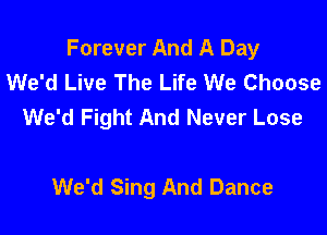 Forever And A Day
We'd Live The Life We Choose
We'd Fight And Never Lose

We'd Sing And Dance