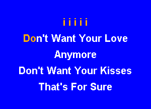 Don't Want Your Love

Anymore
Don't Want Your Kisses
That's For Sure