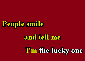 People smile

and tell me

I'm the lucky one