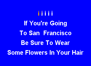 If You're Going

To San Francisco
Be Sure To Wear
Some Flowers In Your Hair