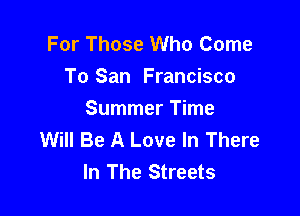 For Those Who Come
To San Francisco

Summer Time
Will Be A Love In There
In The Streets