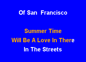 Of San Francisco

Summer Time
Will Be A Love In There
In The Streets