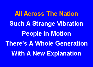 All Across The Nation
Such A Strange Vibration
People In Motion
There's A Whole Generation

With A New Explanation