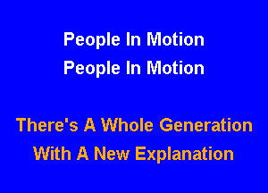 People In Motion
People In Motion

There's A Whole Generation
With A New Explanation