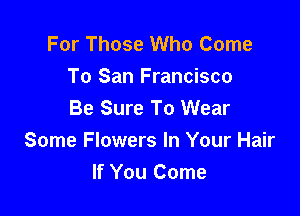 For Those Who Come
To San Francisco
Be Sure To Wear

Some Flowers In Your Hair
If You Come