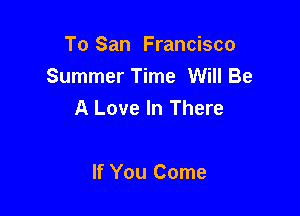 To San Francisco
Summer Time Will Be
A Love In There

If You Come