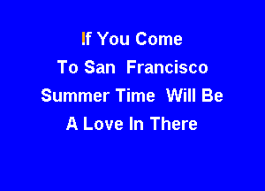 If You Come
To San Francisco

Summer Time Will Be
A Love In There