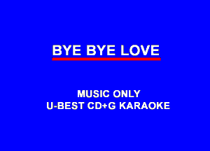 BYE BYE LOVE

MUSIC ONLY
U-BEST CDtG KARAOKE