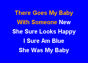 There Goes My Baby
With Someone New

She Sure Looks Happy
I Sure Am Blue
She Was My Baby